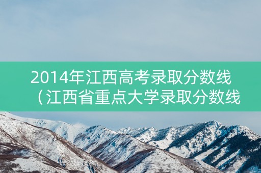 2014年江西高考录取分数线（江西省重点大学录取分数线）