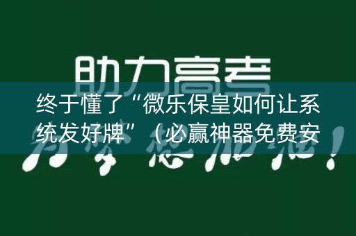 终于懂了“微乐保皇如何让系统发好牌”（必赢神器免费安装)