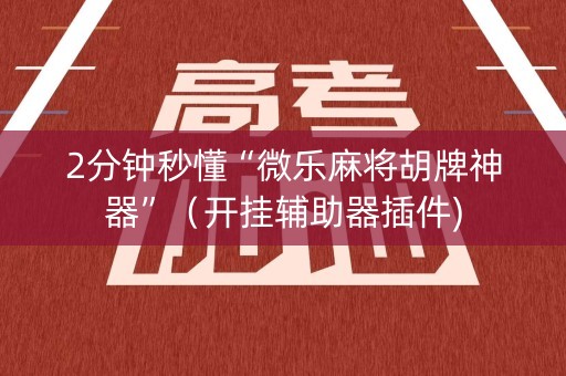 2分钟秒懂“微乐麻将胡牌神器”（开挂辅助器插件)