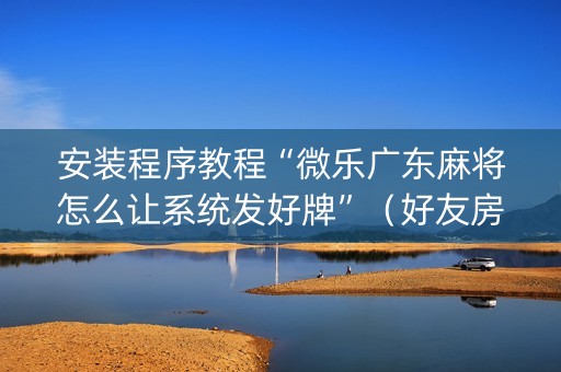 安装程序教程“微乐广东麻将怎么让系统发好牌”（好友房怎么才能赢)