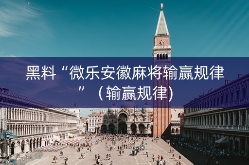 黑料“微乐安徽麻将输赢规律”（输赢规律)