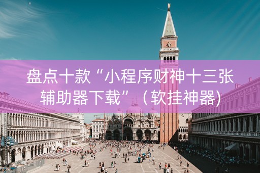 盘点十款“小程序财神十三张辅助器下载”（软挂神器)