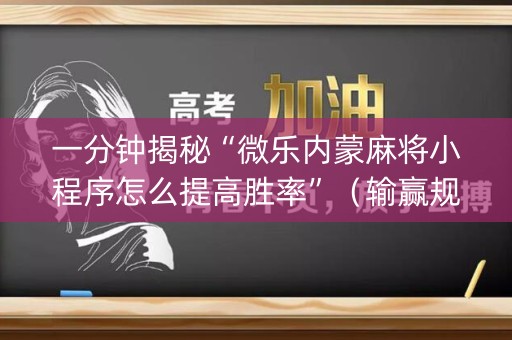 一分钟揭秘“微乐内蒙麻将小程序怎么提高胜率”（输赢规律)