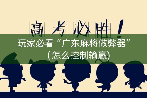 玩家必看“广东麻将做弊器”（怎么控制输赢)