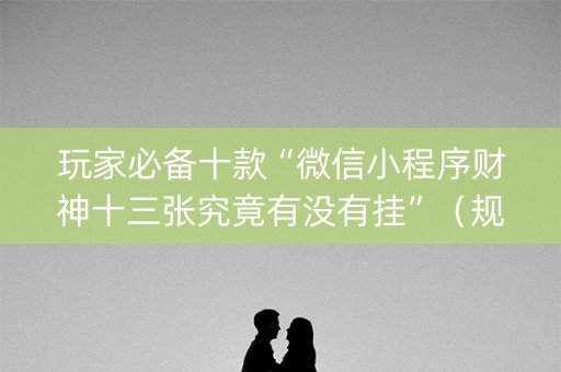 玩家必备十款“微信小程序财神十三张究竟有没有挂”（规律确实有挂)