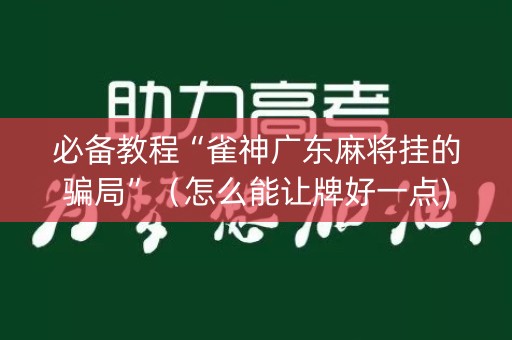 必备教程“雀神广东麻将挂的骗局”（怎么能让牌好一点)
