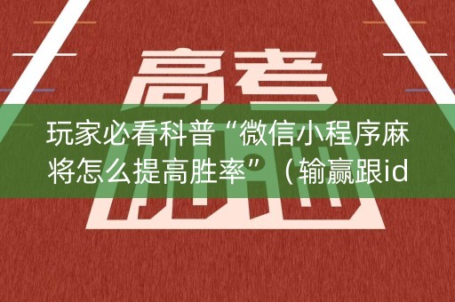 玩家必看科普“微信小程序麻将怎么提高胜率”（输赢跟id号有关系吗)