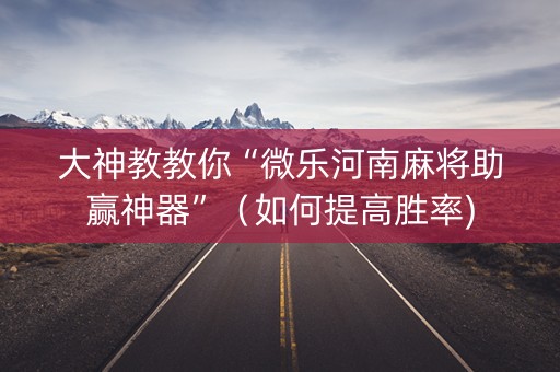 大神教教你“微乐河南麻将助赢神器”（如何提高胜率)