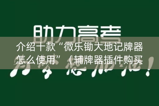 介绍十款“微乐锄大地记牌器怎么使用”（辅牌器插件购买)