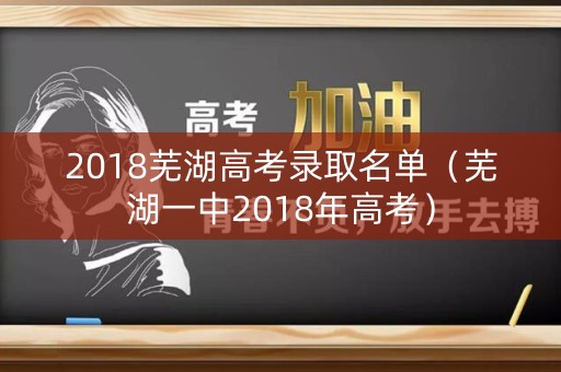 2018芜湖高考录取名单（芜湖一中2018年高考）