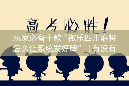 玩家必备十款“微乐四川麻将怎么让系统发好牌”（有没有猫腻)