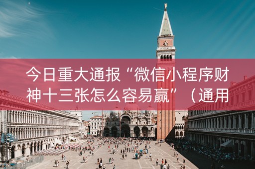 今日重大通报“微信小程序财神十三张怎么容易赢”（通用挂软件多少钱)