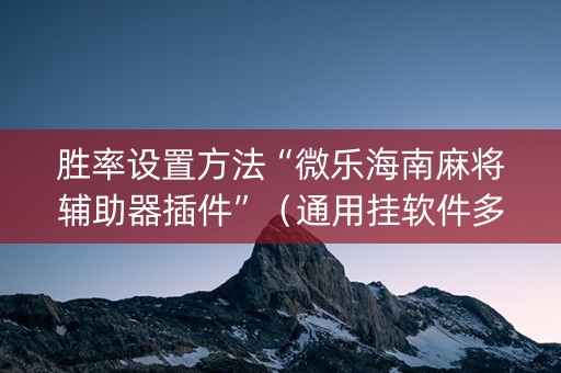 胜率设置方法“微乐海南麻将辅助器插件”（通用挂软件多少钱)