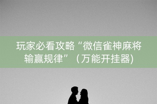 玩家必看攻略“微信雀神麻将输赢规律”（万能开挂器)