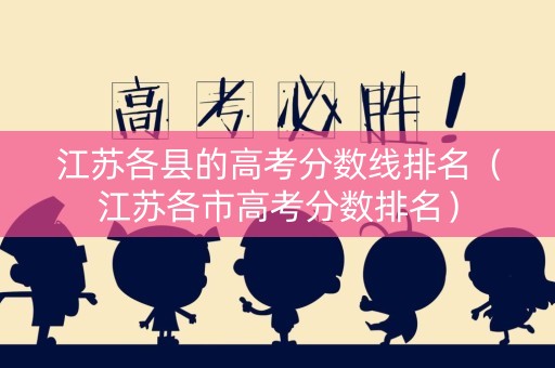 江苏各县的高考分数线排名（江苏各市高考分数排名）