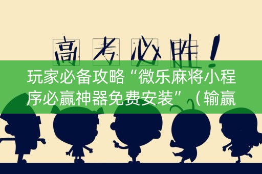 玩家必备攻略“微乐麻将小程序必赢神器免费安装”（输赢规律)