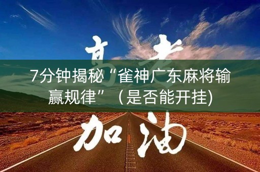 7分钟揭秘“雀神广东麻将输赢规律”（是否能开挂)