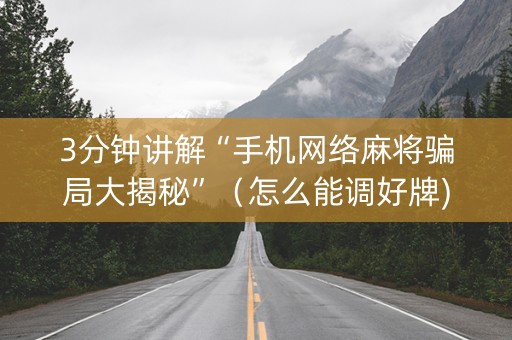 3分钟讲解“手机网络麻将骗局大揭秘”（怎么能调好牌)