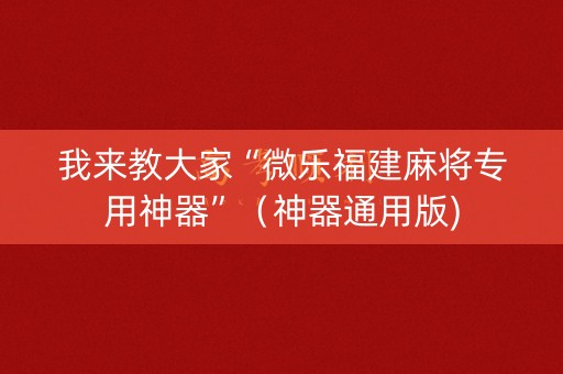 我来教大家“微乐福建麻将专用神器”（神器通用版)