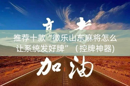 推荐十款“微乐山东麻将怎么让系统发好牌”（控牌神器)