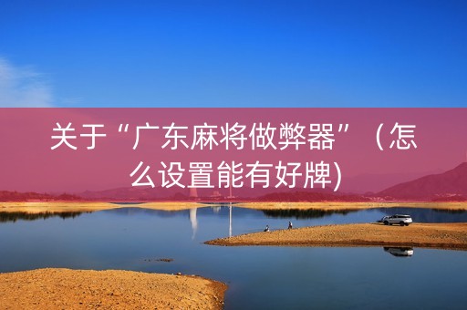 关于“广东麻将做弊器”（怎么设置能有好牌)