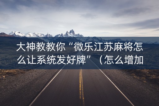 大神教教你“微乐江苏麻将怎么让系统发好牌”（怎么增加胜率)