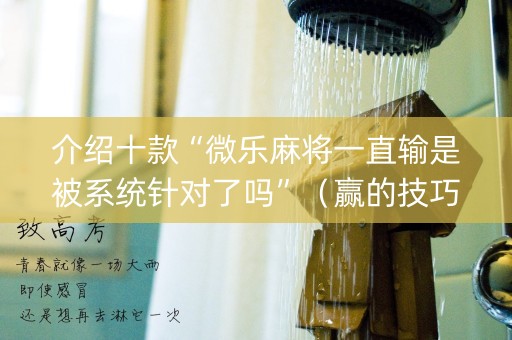 介绍十款“微乐麻将一直输是被系统针对了吗”（赢的技巧规律)