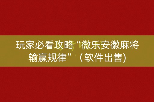玩家必看攻略“微乐安徽麻将输赢规律”（软件出售)