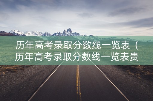 历年高考录取分数线一览表（历年高考录取分数线一览表贵州）
