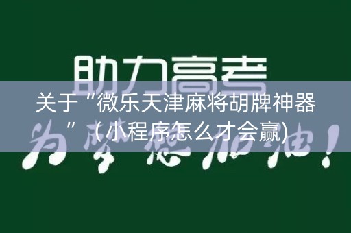关于“微乐天津麻将胡牌神器”（小程序怎么才会赢)