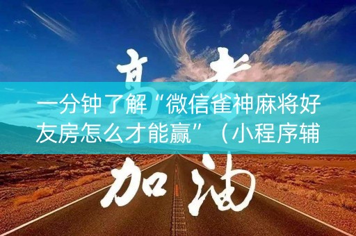 一分钟了解“微信雀神麻将好友房怎么才能赢”（小程序辅助软件)