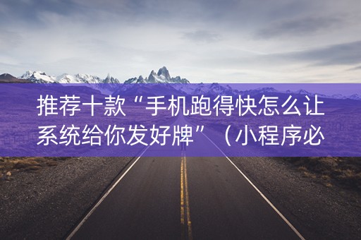 推荐十款“手机跑得快怎么让系统给你发好牌”（小程序必赢神器)