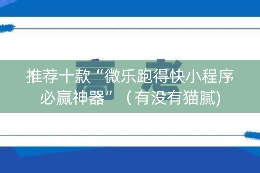 推荐十款“微乐跑得快小程序必赢神器”（有没有猫腻)