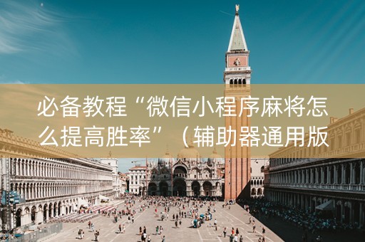 必备教程“微信小程序麻将怎么提高胜率”（辅助器通用版)