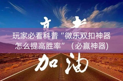 玩家必看科普“微乐双扣神器怎么提高胜率”（必赢神器)