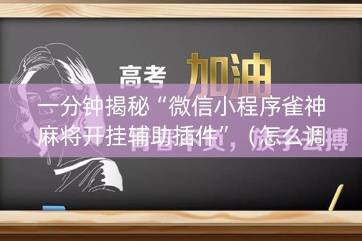 一分钟揭秘“微信小程序雀神麻将开挂辅助插件”（怎么调胜率)
