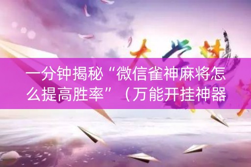 一分钟揭秘“微信雀神麻将怎么提高胜率”（万能开挂神器)