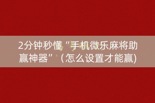 2分钟秒懂“手机微乐麻将助赢神器”（怎么设置才能赢)