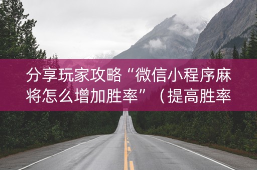 分享玩家攻略“微信小程序麻将怎么增加胜率”（提高胜率软件)