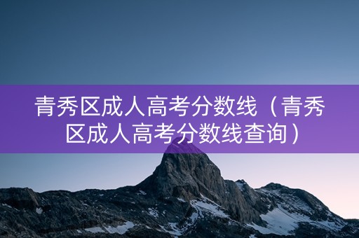 青秀区成人高考分数线（青秀区成人高考分数线查询）