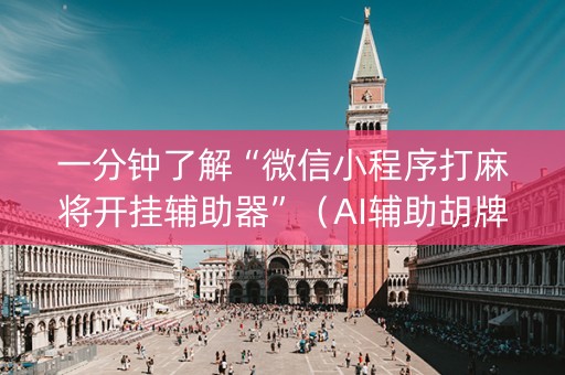 一分钟了解“微信小程序打麻将开挂辅助器”（AI辅助胡牌规则)