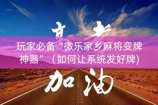 玩家必备“微乐家乡麻将变牌神器”（如何让系统发好牌)
