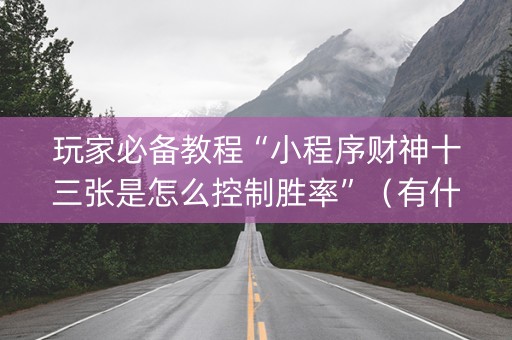 玩家必备教程“小程序财神十三张是怎么控制胜率”（有什么诀窍)