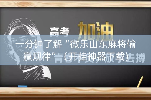 一分钟了解“微乐山东麻将输赢规律”（开挂神器下载)