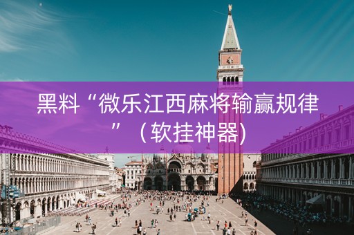 黑料“微乐江西麻将输赢规律”（软挂神器)