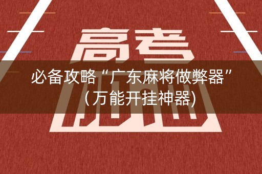 必备攻略“广东麻将做弊器”（万能开挂神器)