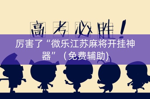 厉害了“微乐江苏麻将开挂神器”（免费辅助)