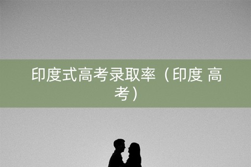 印度式高考录取率（印度 高考）
