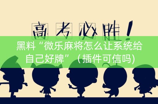 黑料“微乐麻将怎么让系统给自己好牌”（插件可信吗)