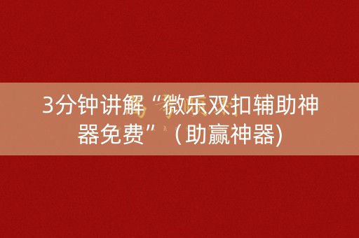 3分钟讲解“微乐双扣辅助神器免费”（助赢神器)